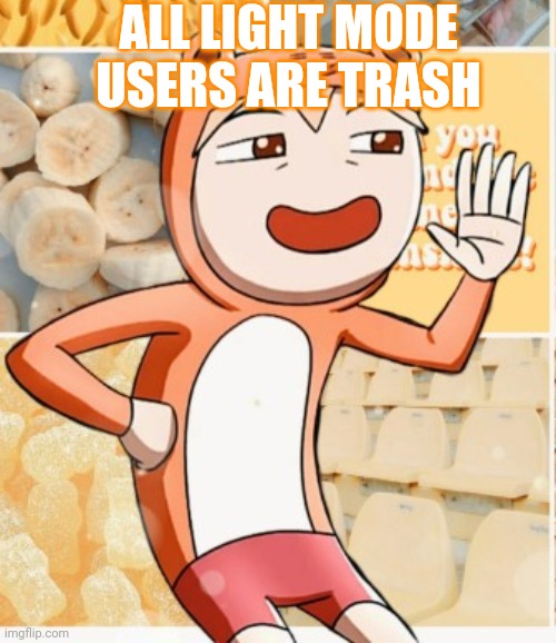 Oh no | ALL LIGHT MODE USERS ARE TRASH | image tagged in smug blaza | made w/ Imgflip meme maker
