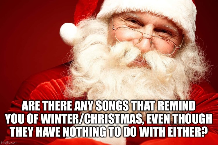ARE THERE ANY SONGS THAT REMIND YOU OF WINTER/CHRISTMAS, EVEN THOUGH THEY HAVE NOTHING TO DO WITH EITHER? | made w/ Imgflip meme maker