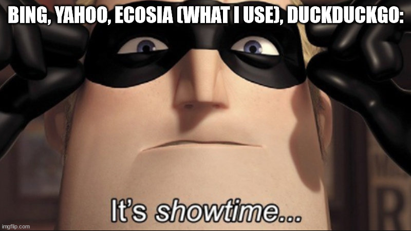 It's showtime | BING, YAHOO, ECOSIA (WHAT I USE), DUCKDUCKGO: | image tagged in it's showtime | made w/ Imgflip meme maker