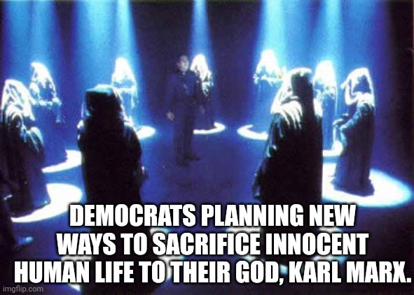 Cult | DEMOCRATS PLANNING NEW WAYS TO SACRIFICE INNOCENT HUMAN LIFE TO THEIR GOD, KARL MARX. | image tagged in cult | made w/ Imgflip meme maker