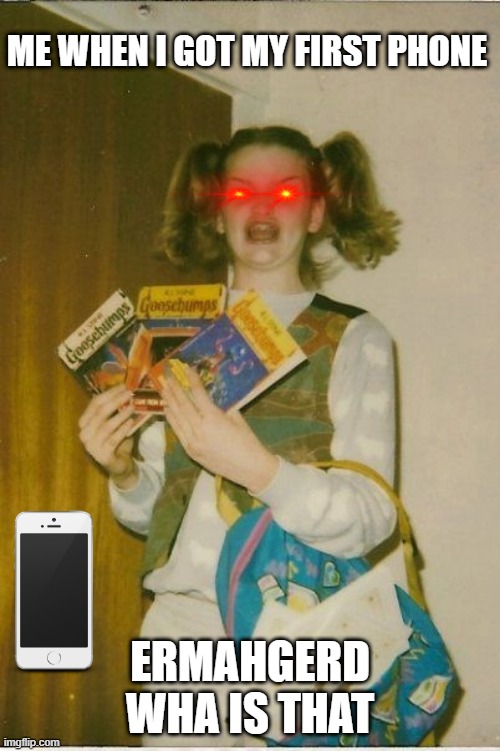 ME WHEN I GOT MY FIRST PHONE | ME WHEN I GOT MY FIRST PHONE; ERMAHGERD WHA IS THAT | image tagged in memes,ermahgerd berks,shot on iphone | made w/ Imgflip meme maker