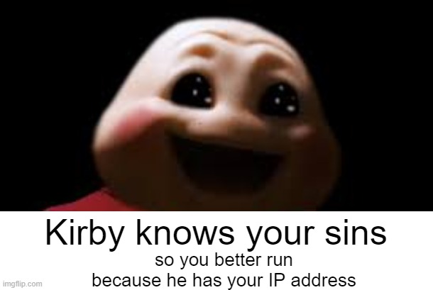 He knows |  Kirby knows your sins; so you better run because he has your IP address | image tagged in dark humor,memes,scary,funny,funni | made w/ Imgflip meme maker