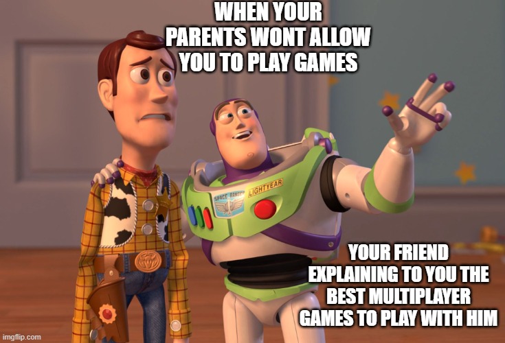 Relatable when i was a kid | WHEN YOUR PARENTS WONT ALLOW YOU TO PLAY GAMES; YOUR FRIEND EXPLAINING TO YOU THE BEST MULTIPLAYER GAMES TO PLAY WITH HIM | image tagged in memes,x x everywhere | made w/ Imgflip meme maker