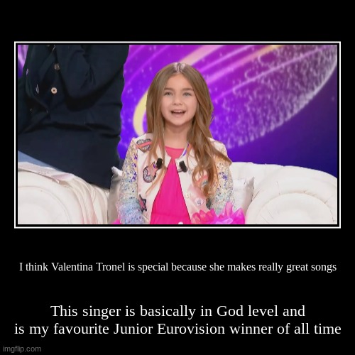 Happy Birthday to her | I think Valentina Tronel is special because she makes really great songs | This singer is basically in God level and is my favourite Junior  | image tagged in funny,demotivationals,junior,eurovision,france,valentina tronel | made w/ Imgflip demotivational maker