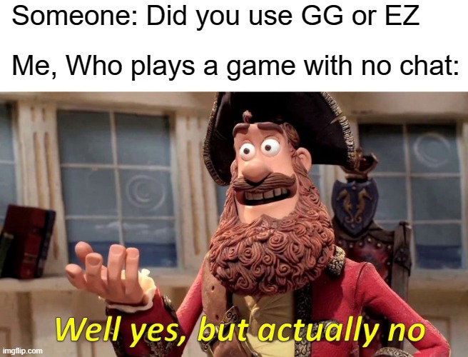 Well Yes, But Actually No Meme | Someone: Did you use GG or EZ; Me, Who plays a game with no chat: | image tagged in memes,well yes but actually no | made w/ Imgflip meme maker
