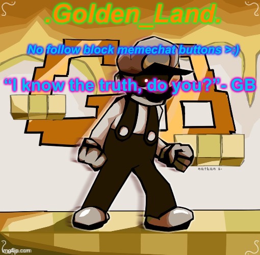 .Golden_Land. “I know the truth, do you?”- GB No follow block memechat buttons >:) | made w/ Imgflip meme maker