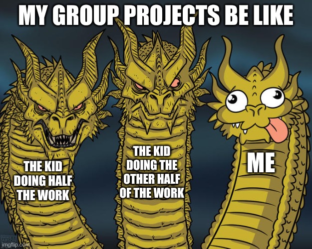 Three-headed Dragon | MY GROUP PROJECTS BE LIKE; THE KID DOING THE OTHER HALF OF THE WORK; ME; THE KID DOING HALF THE WORK | image tagged in three-headed dragon | made w/ Imgflip meme maker