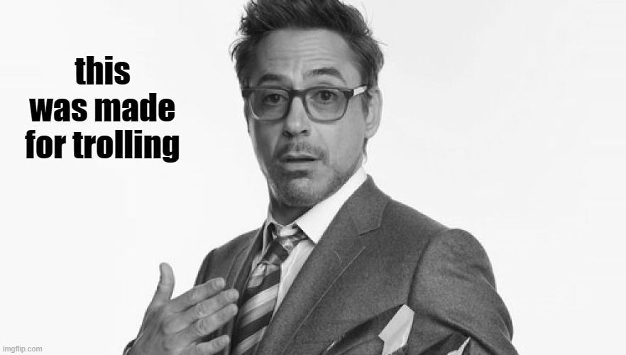 Robert Downey Jr's Comments | this was made for trolling | image tagged in robert downey jr's comments | made w/ Imgflip meme maker