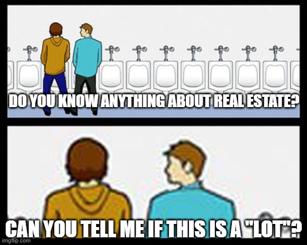 Size? | DO YOU KNOW ANYTHING ABOUT REAL ESTATE? CAN YOU TELL ME IF THIS IS A "LOT"? | image tagged in sex jokes | made w/ Imgflip meme maker
