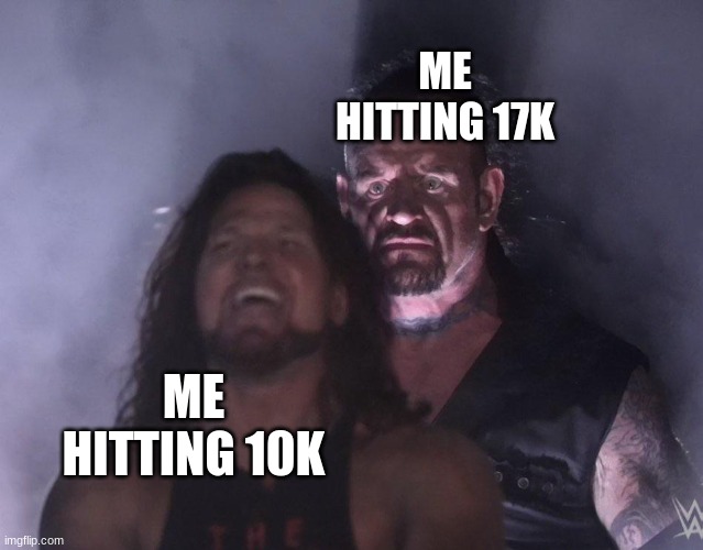 memes overload blew me up | ME HITTING 17K; ME HITTING 10K | image tagged in undertaker | made w/ Imgflip meme maker