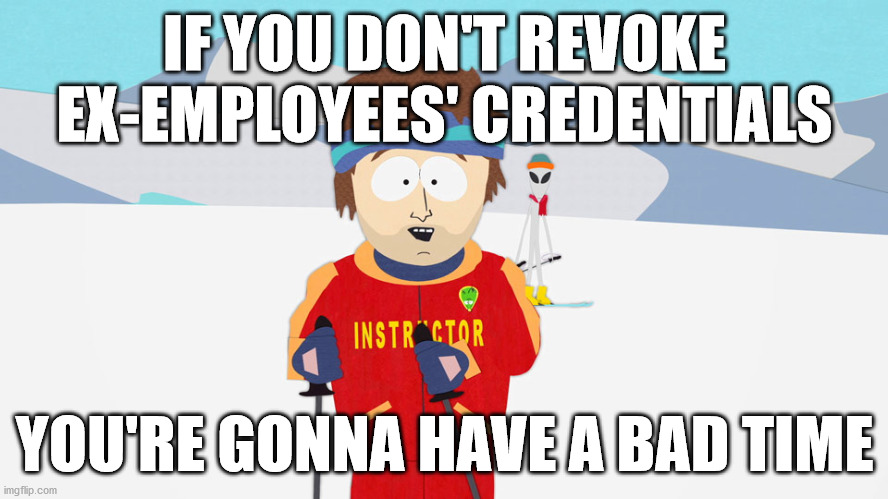 Better hope they forget their passwords | IF YOU DON'T REVOKE EX-EMPLOYEES' CREDENTIALS; YOU'RE GONNA HAVE A BAD TIME | image tagged in you're going to have a bad time | made w/ Imgflip meme maker