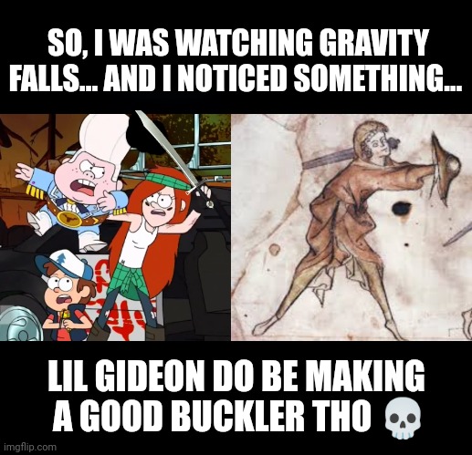 Nobody:    My brain: | SO, I WAS WATCHING GRAVITY FALLS... AND I NOTICED SOMETHING... LIL GIDEON DO BE MAKING
 A GOOD BUCKLER THO 💀 | image tagged in gravity falls,hema,swords,meme | made w/ Imgflip meme maker