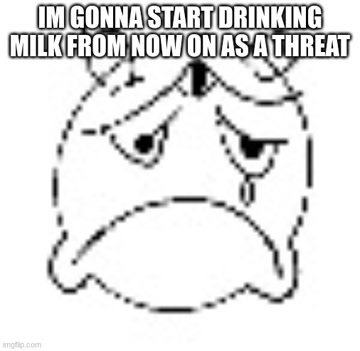 or maybe not, im too lazy | IM GONNA START DRINKING MILK FROM NOW ON AS A THREAT | made w/ Imgflip meme maker
