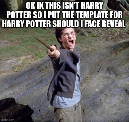 tell me | OK IK THIS ISN'T HARRY POTTER SO I PUT THE TEMPLATE FOR HARRY POTTER SHOULD I FACE REVEAL | image tagged in harry potter | made w/ Imgflip meme maker