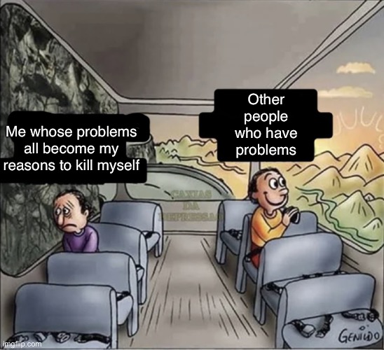 Struggle bus (literally) |  Other people who have problems; Me whose problems all become my reasons to kill myself | image tagged in two guys on a bus,suicide,depression,bpd,anxiety,sadness | made w/ Imgflip meme maker