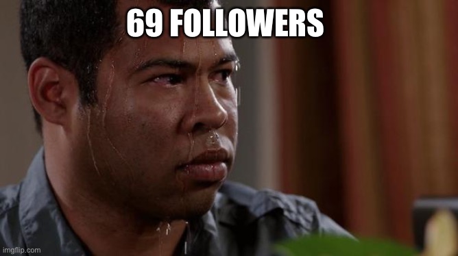 Give me a sec | 69 FOLLOWERS | image tagged in sweating bullets | made w/ Imgflip meme maker