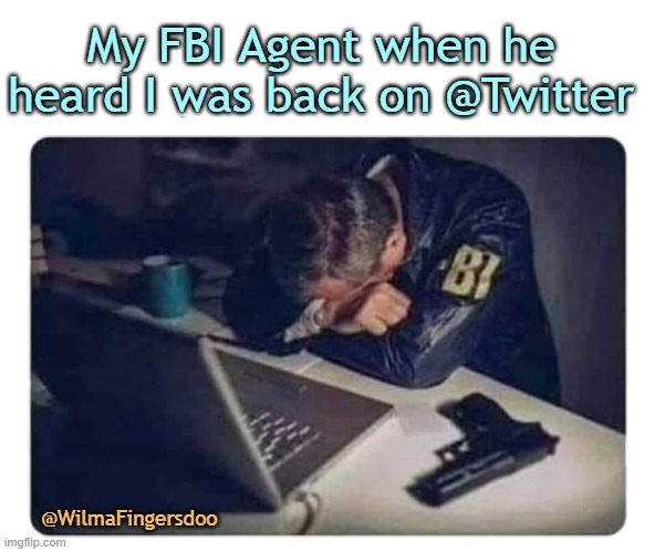 FBI Agent | My FBI Agent when he heard I was back on @Twitter; @WilmaFingersdoo | image tagged in fbi agent | made w/ Imgflip meme maker