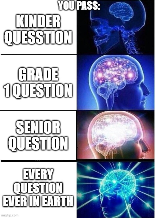 you pass: | YOU PASS:; KINDER QUESSTION; GRADE 1 QUESTION; SENIOR QUESTION; EVERY QUESTION EVER IN EARTH | image tagged in memes,expanding brain | made w/ Imgflip meme maker