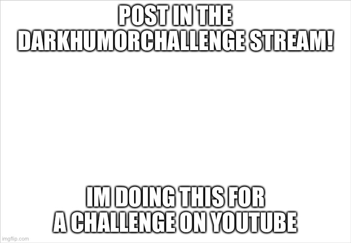 Pls | POST IN THE DARKHUMORCHALLENGE STREAM! IM DOING THIS FOR A CHALLENGE ON YOUTUBE | image tagged in middle school | made w/ Imgflip meme maker