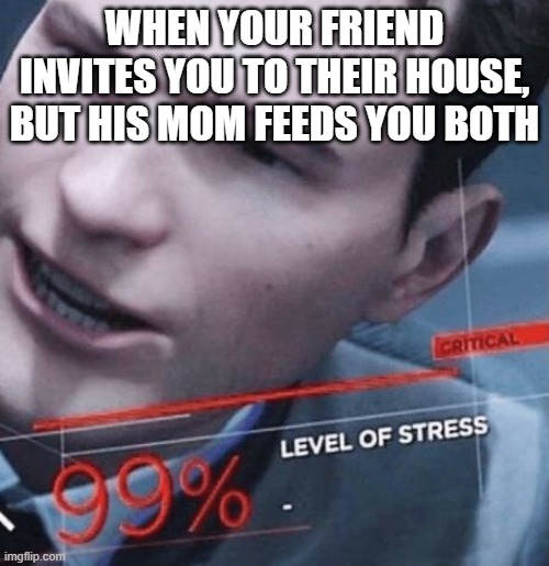 neighbor | WHEN YOUR FRIEND INVITES YOU TO THEIR HOUSE, BUT HIS MOM FEEDS YOU BOTH | image tagged in level of stress,meme,detroit become human,games,video games,detroit | made w/ Imgflip meme maker