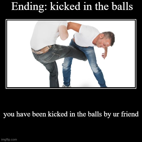 kicked in the balls ending | image tagged in funny,demotivationals | made w/ Imgflip demotivational maker