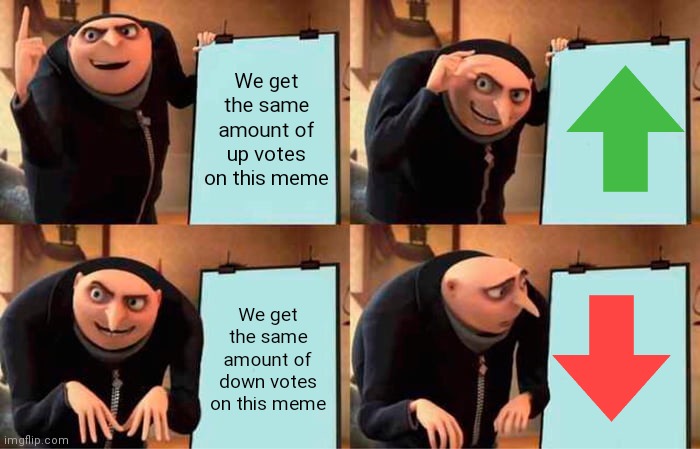 Same up votes and Same down votes | We get the same amount of up votes on this meme; We get the same amount of down votes on this meme | image tagged in memes,gru's plan | made w/ Imgflip meme maker