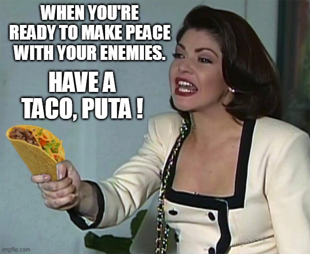 taco tuesday | WHEN YOU'RE READY TO MAKE PEACE WITH YOUR ENEMIES. HAVE A TACO, PUTA ! | image tagged in taco tuesday,soraya montenegro,thalia,in spanish,tacos,mexican food | made w/ Imgflip meme maker