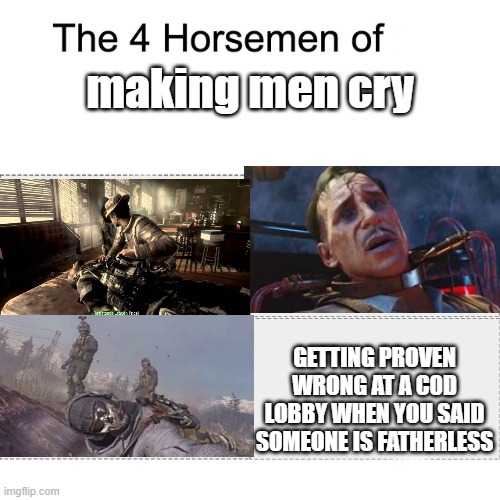 Four Horsemen of making men cry (COD Edition) | making men cry; GETTING PROVEN WRONG AT A C0D LOBBY WHEN YOU SAID SOMEONE IS FATHERLESS | image tagged in four horsemen,call of duty,video games,game,memes,fifa e call of duty | made w/ Imgflip meme maker