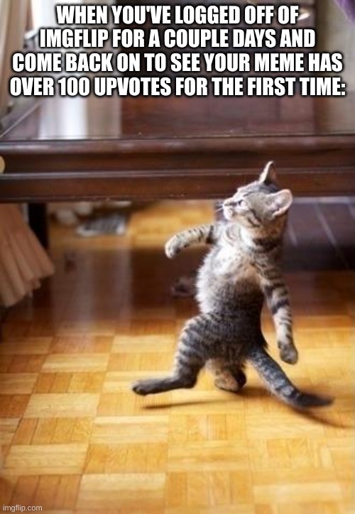 I feel cool now |  WHEN YOU'VE LOGGED OFF OF IMGFLIP FOR A COUPLE DAYS AND COME BACK ON TO SEE YOUR MEME HAS OVER 100 UPVOTES FOR THE FIRST TIME: | image tagged in memes,cool cat stroll,funny memes | made w/ Imgflip meme maker