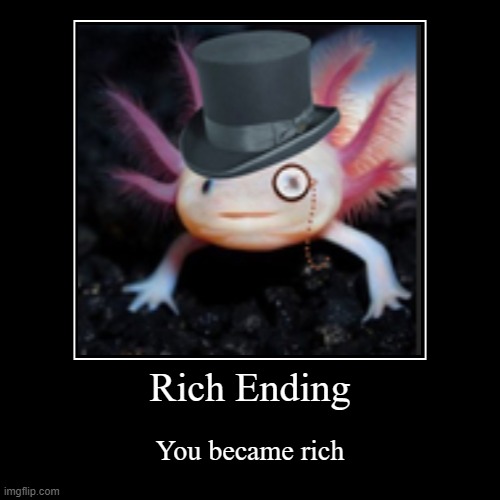 Rich Ending | You became rich | image tagged in funny,demotivationals,axolotl | made w/ Imgflip demotivational maker