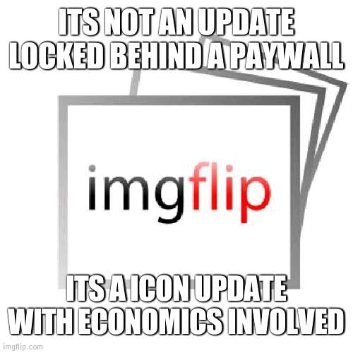 New update be like: | ITS NOT AN UPDATE LOCKED BEHIND A PAYWALL; ITS A ICON UPDATE WITH ECONOMICS INVOLVED | image tagged in imgflip | made w/ Imgflip meme maker