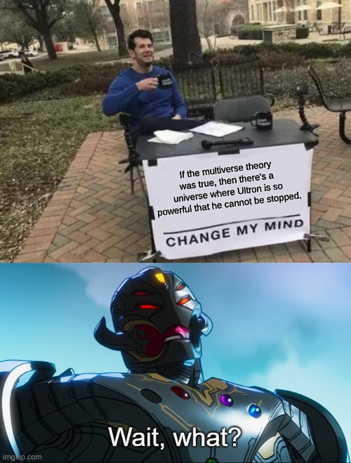 dun dun dun | If the multiverse theory was true, then there's a universe where Ultron is so powerful that he cannot be stopped. | image tagged in memes,change my mind,wait what | made w/ Imgflip meme maker