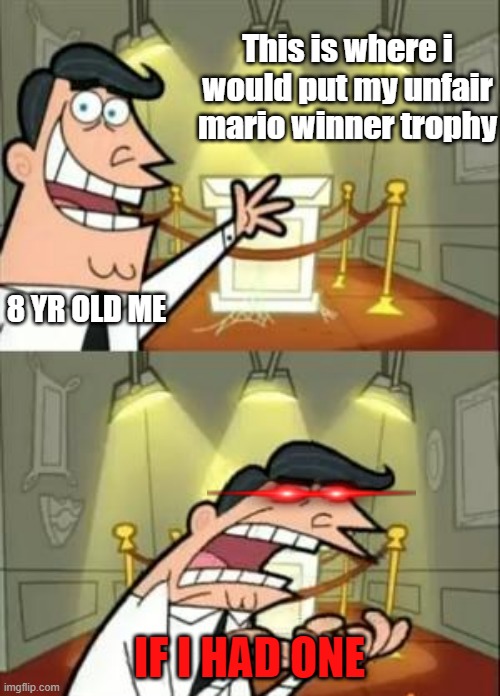 noooo | This is where i would put my unfair mario winner trophy; 8 YR OLD ME; IF I HAD ONE | image tagged in memes,this is where i'd put my trophy if i had one | made w/ Imgflip meme maker