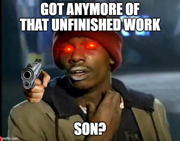 Y'all Got Any More Of That Meme | GOT ANYMORE OF THAT UNFINISHED WORK; SON? | image tagged in memes,y'all got any more of that | made w/ Imgflip meme maker