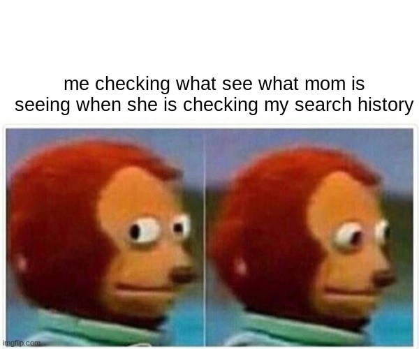 Monkey Puppet Meme | me checking what see what mom is seeing when she is checking my search history | image tagged in memes,monkey puppet | made w/ Imgflip meme maker