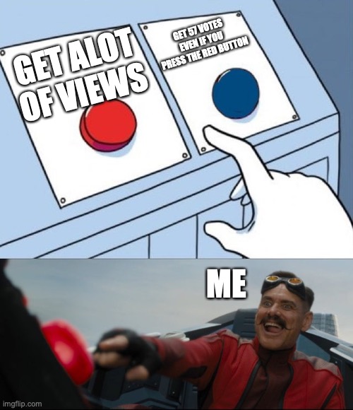 Robotnik Button | GET ALOT OF VIEWS GET 57 VOTES EVEN IF YOU PRESS THE RED BUTTON ME | image tagged in robotnik button | made w/ Imgflip meme maker