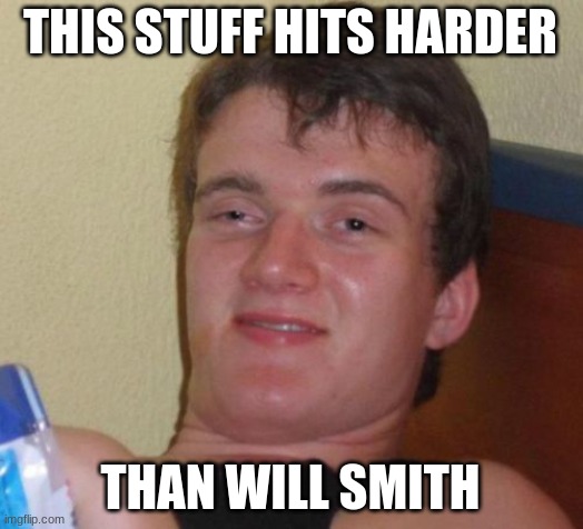 Image title |  THIS STUFF HITS HARDER; THAN WILL SMITH | image tagged in memes,10 guy,will smith,oh wow are you actually reading these tags | made w/ Imgflip meme maker