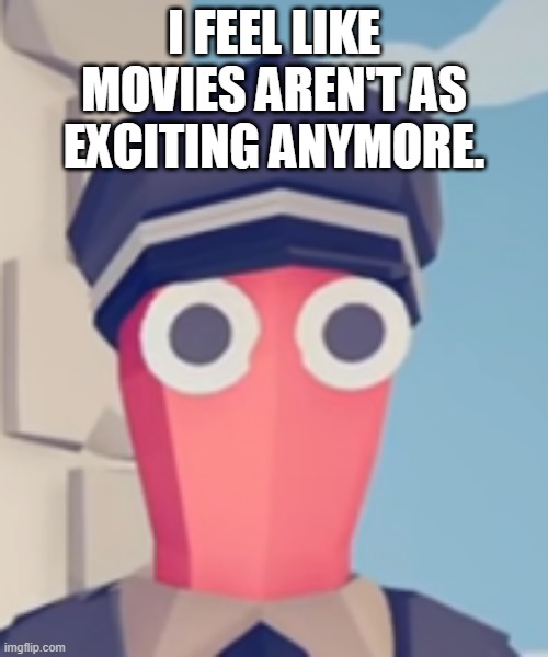 TABS Stare | I FEEL LIKE MOVIES AREN'T AS EXCITING ANYMORE. | image tagged in tabs stare | made w/ Imgflip meme maker