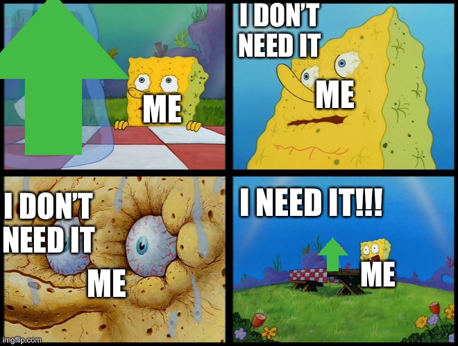 Can I have free upvotes because begging for ups | I DON’T NEED IT; ME; ME; I NEED IT!!! I DON’T NEED IT; ME; ME | image tagged in spongebob - i don't need it by henry-c | made w/ Imgflip meme maker