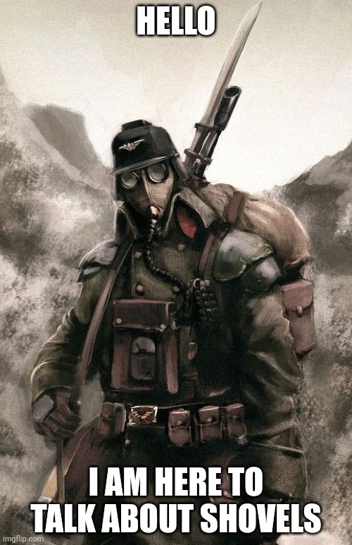 Death Korps Guardsman | HELLO; I AM HERE TO TALK ABOUT SHOVELS | image tagged in death korps guardsman | made w/ Imgflip meme maker