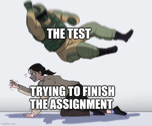 Every. Time. | THE TEST; TRYING TO FINISH THE ASSIGNMENT | image tagged in fuze elbow dropping a hostage,middle school,homework,fun,memes | made w/ Imgflip meme maker