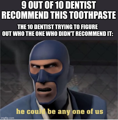He could be anyone of us | 9 OUT OF 10 DENTIST RECOMMEND THIS TOOTHPASTE; THE 10 DENTIST TRYING TO FIGURE OUT WHO THE ONE WHO DIDN'T RECOMMEND IT: | image tagged in he could be anyone of us | made w/ Imgflip meme maker