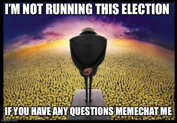 Gru speech to minions | I’M NOT RUNNING THIS ELECTION; IF YOU HAVE ANY QUESTIONS MEMECHAT ME | image tagged in gru speech to minions | made w/ Imgflip meme maker