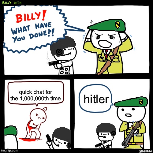 How Do I Name This 22 | quick chat for the 1,000,000th time; hitler | image tagged in a t f billy | made w/ Imgflip meme maker