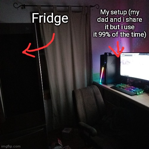 My house is smol- | My setup (my dad and i share it but i use it 99% of the time); Fridge | made w/ Imgflip meme maker
