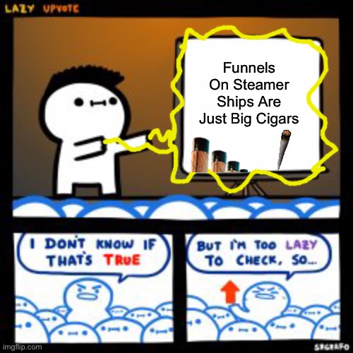 How Do I Name This 23 | Funnels On Steamer Ships Are Just Big Cigars | image tagged in lazy update | made w/ Imgflip meme maker