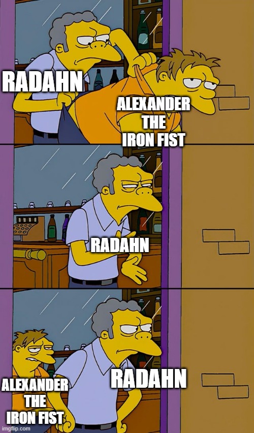 Moe throws Barney | RADAHN; ALEXANDER THE IRON FIST; RADAHN; RADAHN; ALEXANDER THE IRON FIST | image tagged in moe throws barney | made w/ Imgflip meme maker