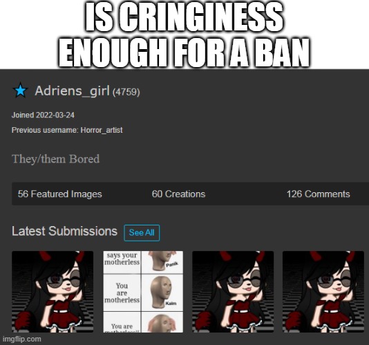 IS CRINGINESS ENOUGH FOR A BAN | made w/ Imgflip meme maker