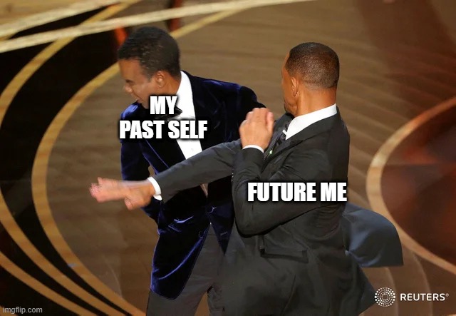 My past | MY PAST SELF; FUTURE ME | image tagged in will smith punching chris rock | made w/ Imgflip meme maker