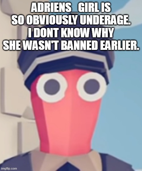 also someone strip salem_official's mod | ADRIENS_GIRL IS SO OBVIOUSLY UNDERAGE. I DONT KNOW WHY SHE WASN'T BANNED EARLIER. | image tagged in tabs stare | made w/ Imgflip meme maker